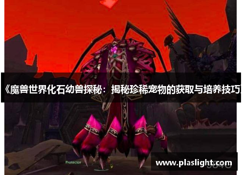 《魔兽世界化石幼兽探秘：揭秘珍稀宠物的获取与培养技巧》