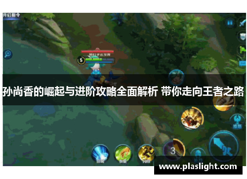 孙尚香的崛起与进阶攻略全面解析 带你走向王者之路