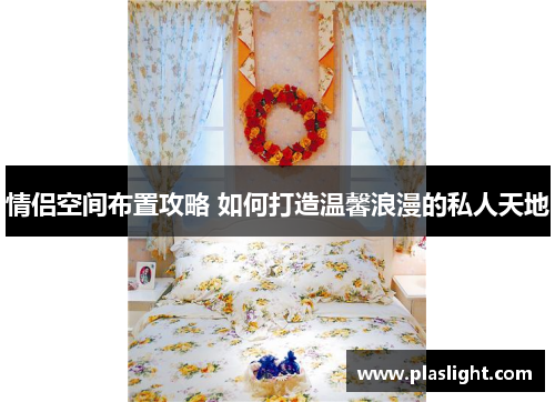 情侣空间布置攻略 如何打造温馨浪漫的私人天地