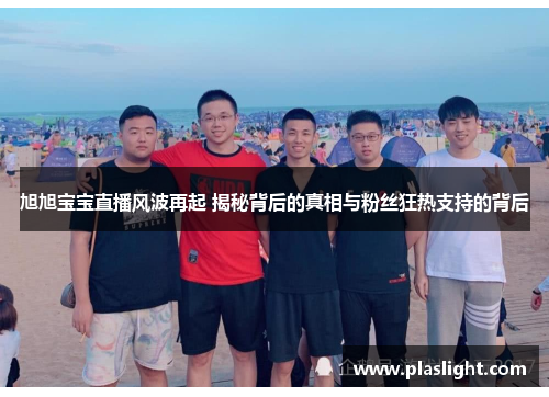 旭旭宝宝直播风波再起 揭秘背后的真相与粉丝狂热支持的背后